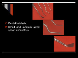  Dental hatchets
 Small and medium sized
spoon excavators,
 