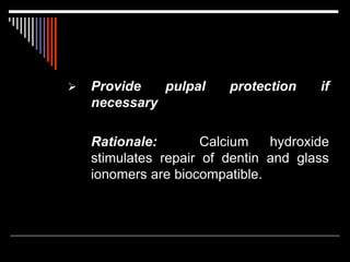  Provide pulpal protection if
necessary
Rationale: Calcium hydroxide
stimulates repair of dentin and glass
ionomers are biocompatible.
 