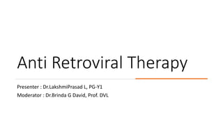 Anti Retroviral Therapy
Presenter : Dr.LakshmiPrasad L, PG-Y1
Moderator : Dr.Brinda G David, Prof. DVL
 