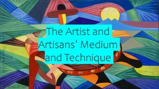 The Artist and
Artisans’ Medium
and Technique
 