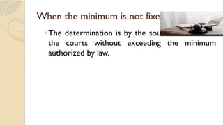 When the minimum is not fixed by law
◦ The determination is by the sound discretion of
the courts without exceeding the minimum
authorized by law.
 