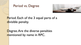 Period vs. Degree
Period. Each of the 3 equal parts of a
divisible penalty.
Degree.Are the diverse penalties
mentioned by name in RPC.
 