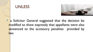 UNLESS
 a Solicitor General suggested that the decision be
modified to show expressly that appellants were also
sentenced to the accessory penalties provided by
law.
 