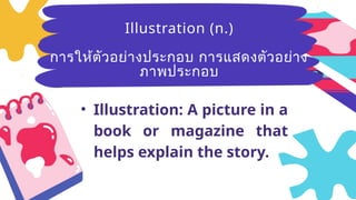 Breezy
(adj.)มีลม
อ่อนๆ ที่พัด
อย่างเบาๆ
• Illustration: A picture in a
book or magazine that
helps explain the story.
Illustration (n.)
การให้ตัวอย่างประกอบ การแสดงตัวอย่าง
ภาพประกอบ
 