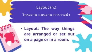 Breezy
(adj.)มีลม
อ่อนๆ ที่พัด
อย่างเบาๆ
• Layout: The way things
are arranged or set out
on a page or in a room.
Layout (n.)
โครงงาน แผนงาน การวางผัง
 