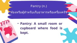 Breezy
(adj.)มีลม
อ่อนๆ ที่พัด
อย่างเบาๆ
• Pantry: A small room or
cupboard where food is
kept.
Pantry (n.)
ห้องหรือตู้สำหรับเก็บอาหารหรือเครื่องครัว
 