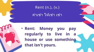 Breezy
(adj.)มีลม
อ่อนๆ ที่พัด
อย่างเบาๆ
• Rent: Money you pay
regularly to live in a
house or use something
that isn't yours.
Rent (n.), (v.)
ค่าเช่า ให้เช่า เช่า
 