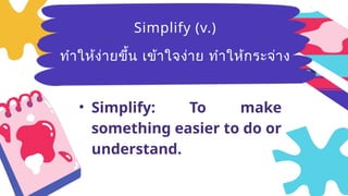 Breezy
(adj.)มีลม
อ่อนๆ ที่พัด
อย่างเบาๆ
• Simplify: To make
something easier to do or
understand.
Simplify (v.)
ทำให้ง่ายขึ้น เข้าใจง่าย ทำให้กระจ่าง
 
