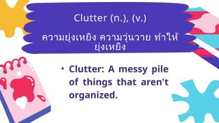 Breezy
(adj.)มีลม
อ่อนๆ ที่พัด
อย่างเบาๆ
• Clutter: A messy pile
of things that aren't
organized.
Clutter (n.), (v.)
ความยุ่งเหยิง ความวุ่นวาย ทำให้
ยุ่งเหยิง
 