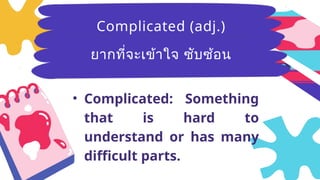 Breezy
(adj.)มีลม
อ่อนๆ ที่พัด
อย่างเบาๆ
• Complicated: Something
that is hard to
understand or has many
difficult parts.
Complicated (adj.)
ยากที่จะเข้าใจ ซับซ้อน
 