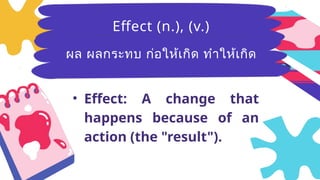 Breezy
(adj.)มีลม
อ่อนๆ ที่พัด
อย่างเบาๆ
• Effect: A change that
happens because of an
action (the "result").
Effect (n.), (v.)
ผล ผลกระทบ ก่อให้เกิด ทำให้เกิด
 