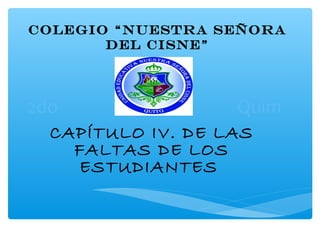 COLEGIO “NUESTRA SEÑORA
       DEL CISNE”




2do                Quim
  CAPÍTULO IV. DE LAS
    FALTAS DE LOS
    ESTUDIANTES
 
