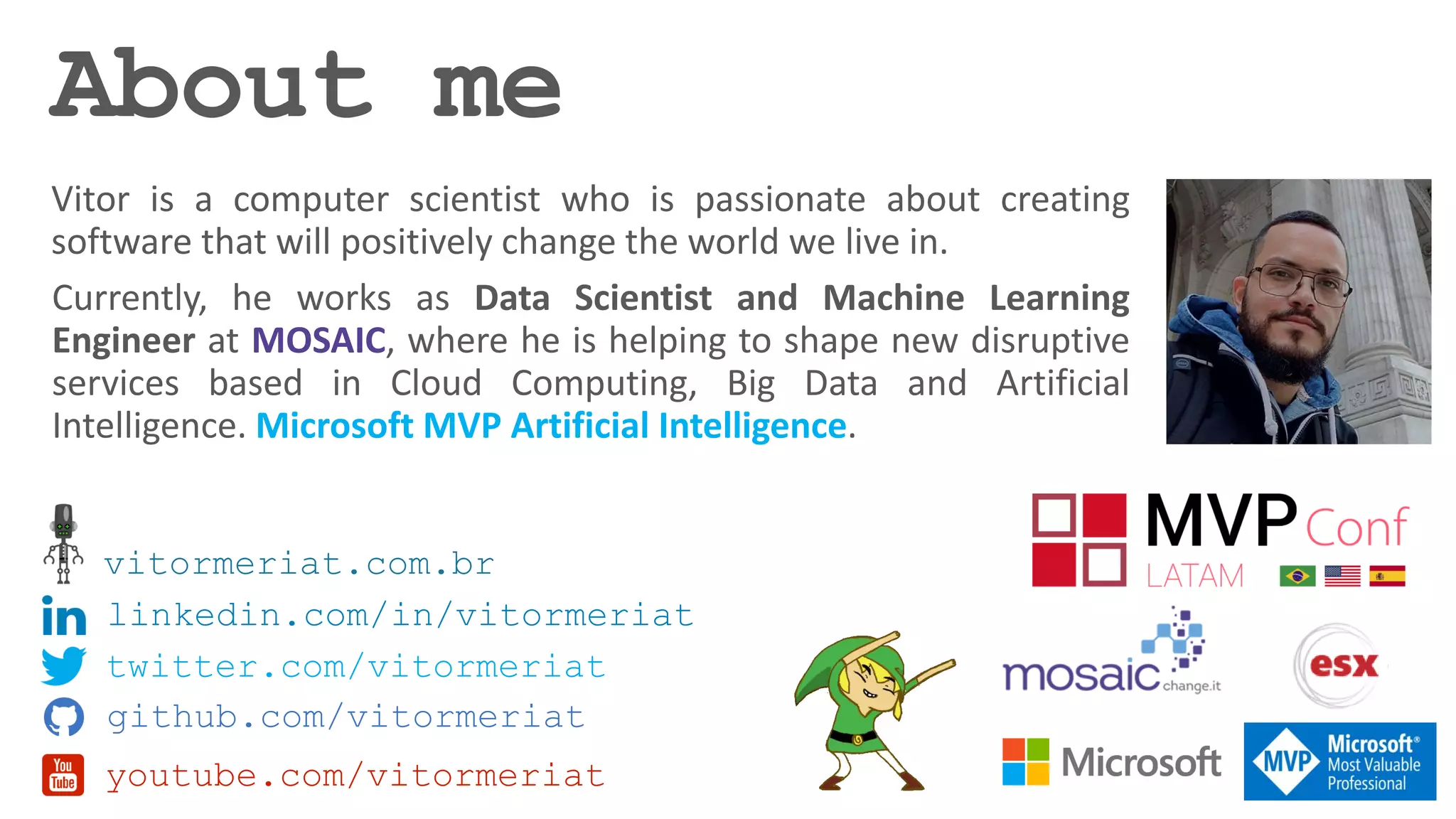 MOSAIC
Microsoft MVP Artificial Intelligence
vitormeriat.com.br
linkedin.com/in/vitormeriat
twitter.com/vitormeriat
github.com/vitormeriat
youtube.com/vitormeriat
 