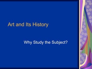 Art and Its History Why Study the Subject? 