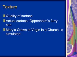 Texture Quality of surface Actual surface: Oppenheim’s furry cup Mary’s Crown in Virgin in a Church, is simulated 