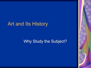 Art and Its History Why Study the Subject? 