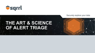 Securely explore your data
THE ART & SCIENCE
OF ALERT TRIAGE
 