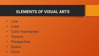 ELEMENTS OF VISUAL ARTS
• Line
• Color
• Color Harmonies
• Texture
• Perspective
• Space
• Form
 