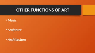 OTHER FUNCTIONS OF ART
•Music
•Sculpture
•Architecture
 