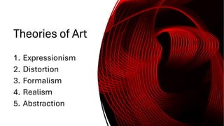 Theories of Art
1. Expressionism
2. Distortion
3. Formalism
4. Realism
5. Abstraction
 