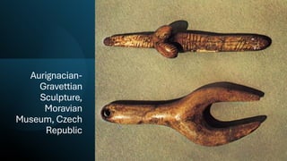 Aurignacian-
Gravettian
Sculpture,
Moravian
Museum, Czech
Republic
 