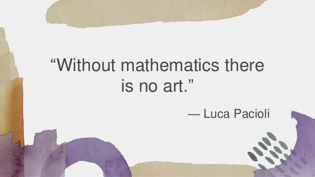— Luca Pacioli
“Without mathematics there
is no art.”
 