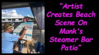“Artist
Creates Beach
Scene On
Monk's
Steamer Bar
Patio”
 