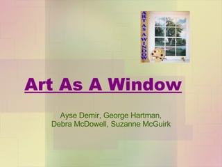 Art As A Window Ayse Demir, George Hartman,  Debra McDowell, Suzanne McGuirk   