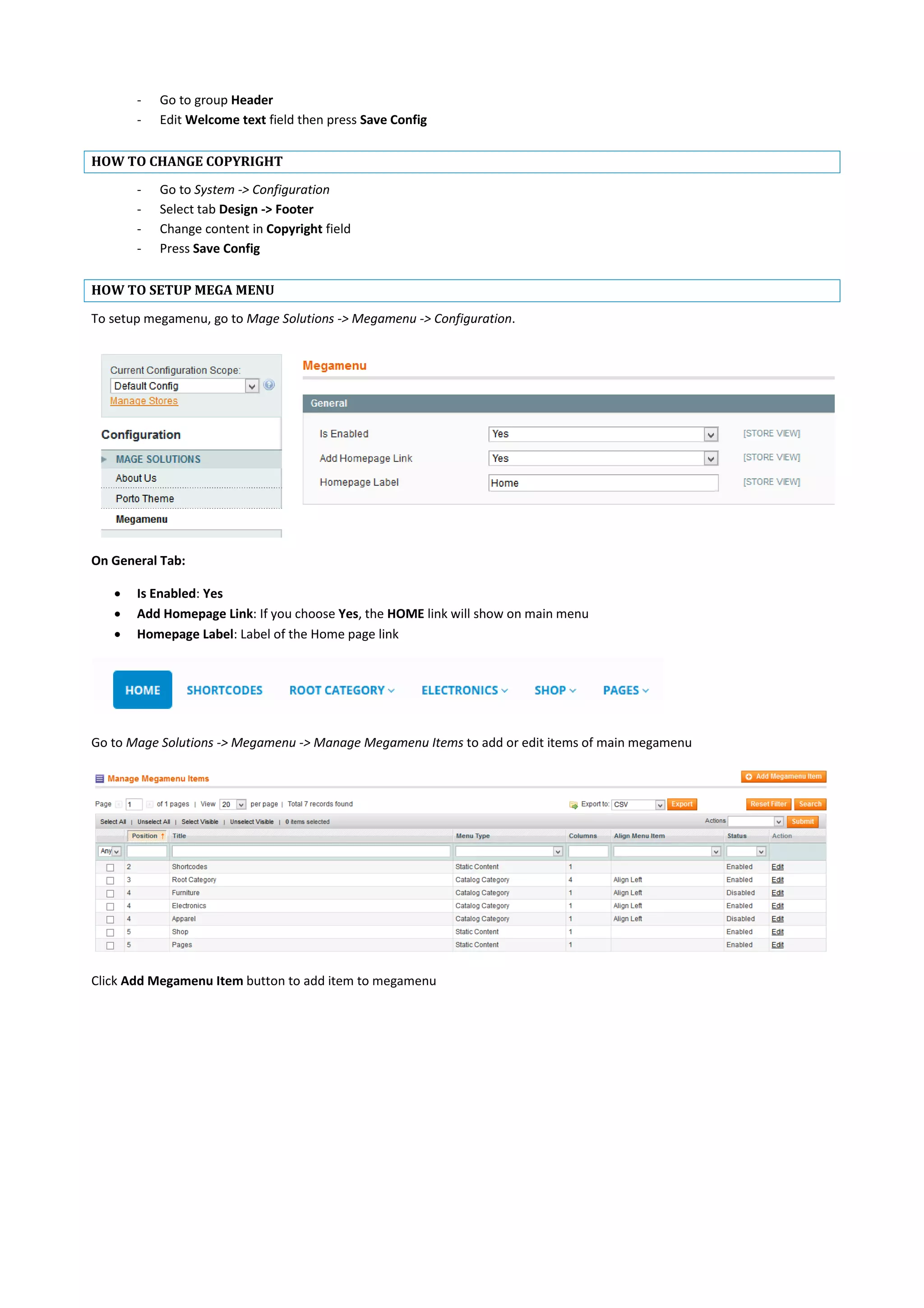 - Go to group Header
- Edit Welcome text field then press Save Config
HOW TO CHANGE COPYRIGHT
- Go to System -> Configuration
- Select tab Design -> Footer
- Change content in Copyright field
- Press Save Config
HOW TO SETUP MEGA MENU
To setup megamenu, go to Mage Solutions -> Megamenu -> Configuration.
On General Tab:
 Is Enabled: Yes
 Add Homepage Link: If you choose Yes, the HOME link will show on main menu
 Homepage Label: Label of the Home page link
Go to Mage Solutions -> Megamenu -> Manage Megamenu Items to add or edit items of main megamenu
Click Add Megamenu Item button to add item to megamenu
 