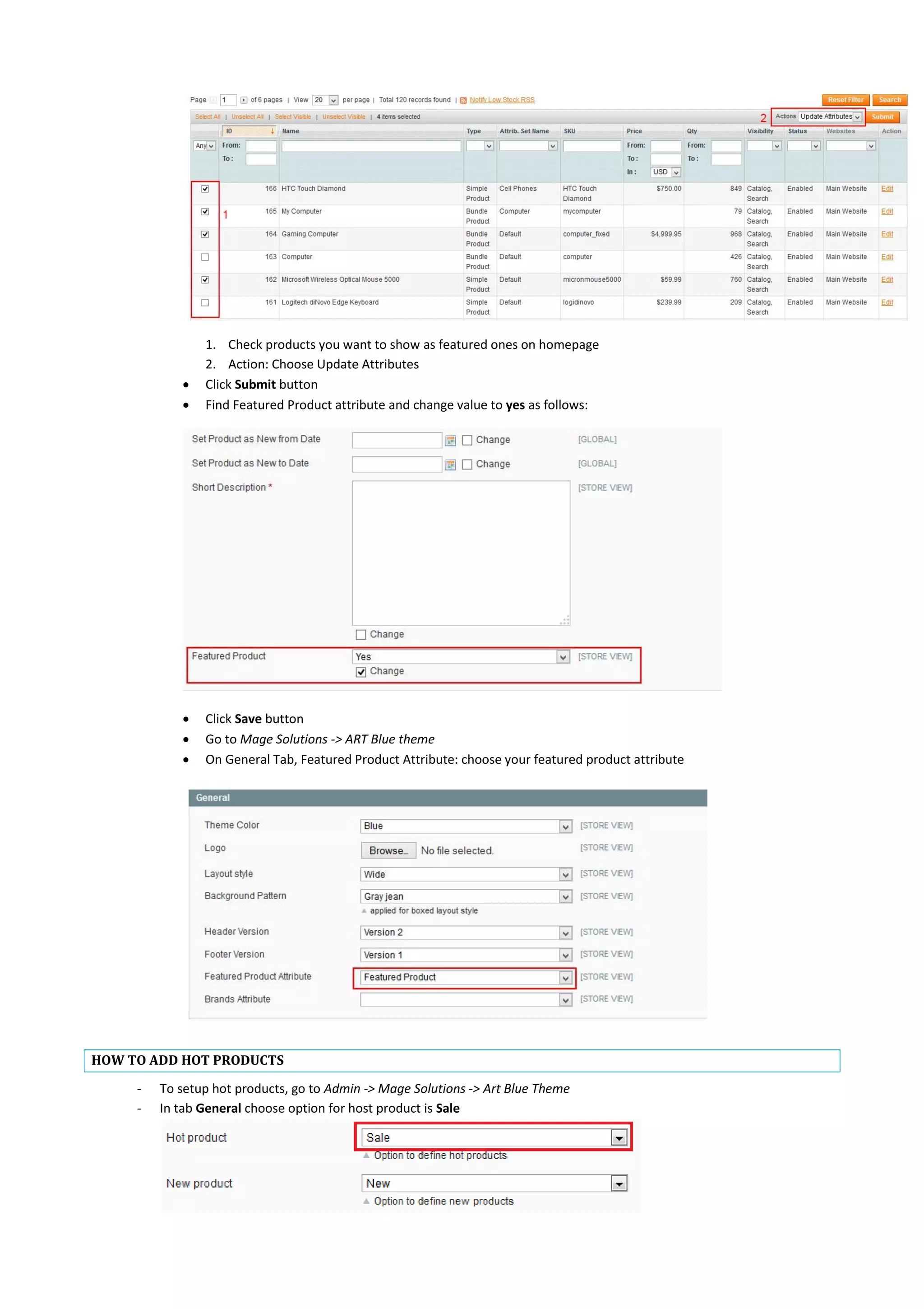 1. Check products you want to show as featured ones on homepage
2. Action: Choose Update Attributes
 Click Submit button
 Find Featured Product attribute and change value to yes as follows:
 Click Save button
 Go to Mage Solutions -> ART Blue theme
 On General Tab, Featured Product Attribute: choose your featured product attribute
HOW TO ADD HOT PRODUCTS
- To setup hot products, go to Admin -> Mage Solutions -> Art Blue Theme
- In tab General choose option for host product is Sale
 