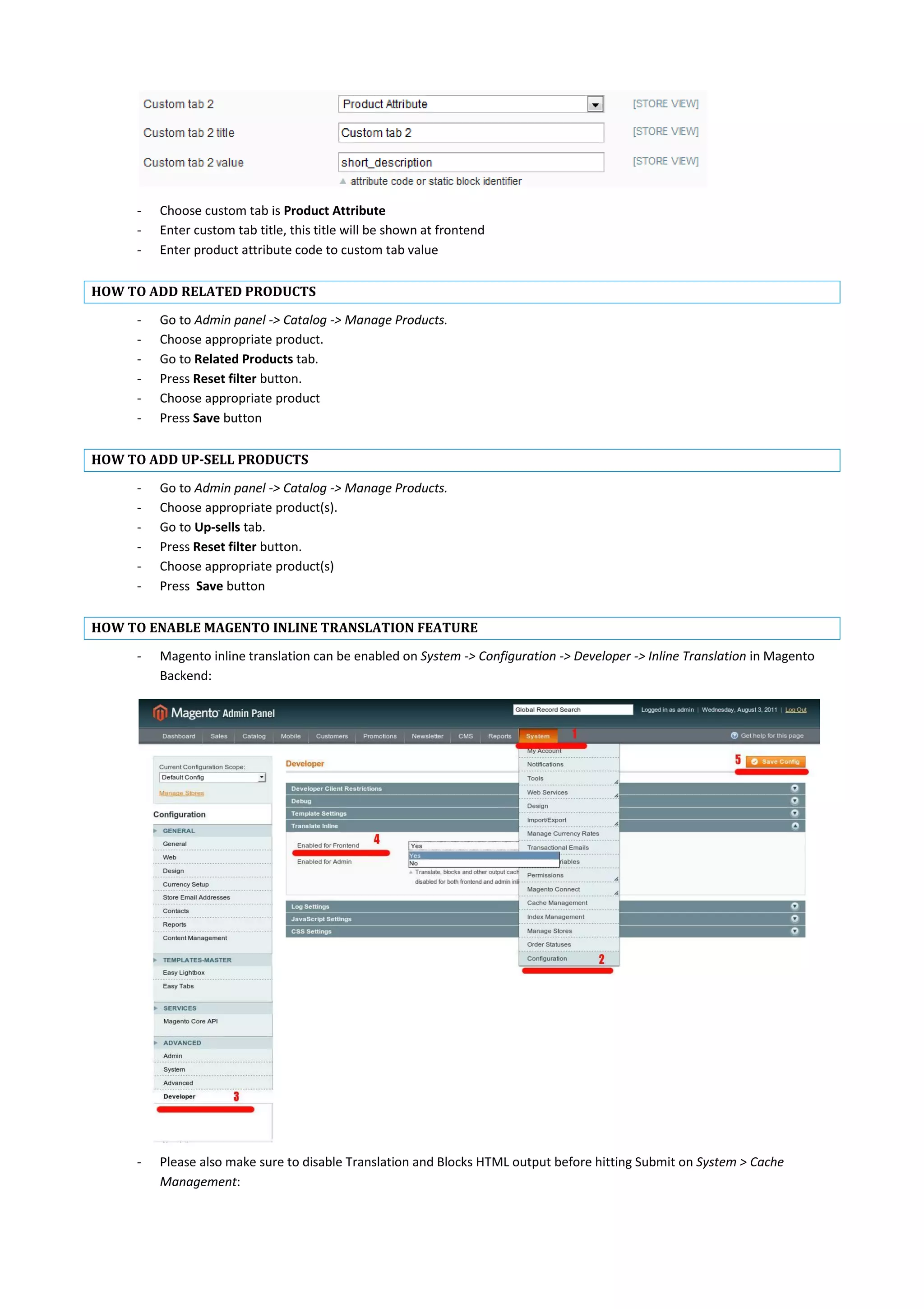 - Choose custom tab is Product Attribute
- Enter custom tab title, this title will be shown at frontend
- Enter product attribute code to custom tab value
HOW TO ADD RELATED PRODUCTS
- Go to Admin panel -> Catalog -> Manage Products.
- Choose appropriate product.
- Go to Related Products tab.
- Press Reset filter button.
- Choose appropriate product
- Press Save button
HOW TO ADD UP-SELL PRODUCTS
- Go to Admin panel -> Catalog -> Manage Products.
- Choose appropriate product(s).
- Go to Up-sells tab.
- Press Reset filter button.
- Choose appropriate product(s)
- Press Save button
HOW TO ENABLE MAGENTO INLINE TRANSLATION FEATURE
- Magento inline translation can be enabled on System -> Configuration -> Developer -> Inline Translation in Magento
Backend:
- Please also make sure to disable Translation and Blocks HTML output before hitting Submit on System > Cache
Management:
 
