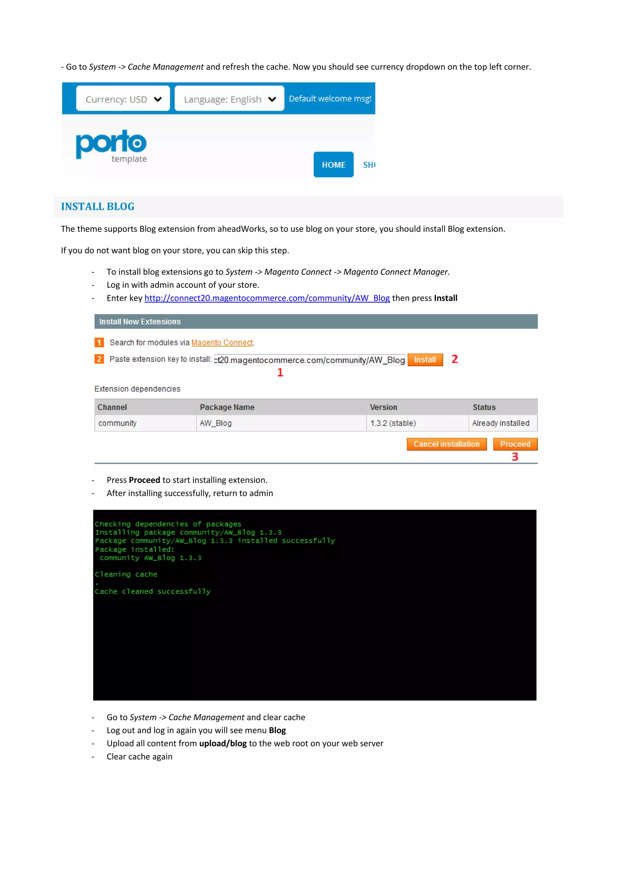 - Go to System -> Cache Management and refresh the cache. Now you should see currency dropdown on the top left corner.
INSTALL BLOG
The theme supports Blog extension from aheadWorks, so to use blog on your store, you should install Blog extension.
If you do not want blog on your store, you can skip this step.
- To install blog extensions go to System -> Magento Connect -> Magento Connect Manager.
- Log in with admin account of your store.
- Enter key http://connect20.magentocommerce.com/community/AW_Blog then press Install
- Press Proceed to start installing extension.
- After installing successfully, return to admin
- Go to System -> Cache Management and clear cache
- Log out and log in again you will see menu Blog
- Upload all content from upload/blog to the web root on your web server
- Clear cache again
 