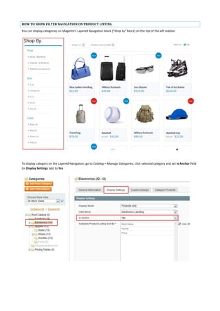 HOW TO SHOW FILTER NAVIGATION ON PRODUCT LISTING
You can display categories on Magento's Layered Navigation block ("Shop by" block) on the top of the left sidebar.
To display category on the Layered Navigation, go to Catalog > Manage Categories, click selected category and set Is Anchor field
(in Display Settings tab) to Yes
 