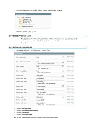- On Product Categories tab: check to add this product to pricing table category
- Click Save Product button to save
HOW TO SETUP PRODUCT LABEL
- To set product is “new” or “sale” go to Catalog -> Mange Products, choose appropriate product
- On General choose value of the Product Label is “new” or “sale”.
- Press “Save”
HOW TO MANAGE PRODUCT TABS
- Go to Mage Solutions -> ART Blue theme -> Product Tabs.
- Show or hide Description
- Show or hide Additional information
- Show or hide Reviews
- Show or hide Product tags
You are able to add other custom tabs. They will display at frontend like this
 