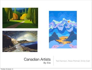 Canadian Artists
By: Eve
Thursday, 23 January, 14

Ted Harrison, Ross Penhall, Emily Carr

 