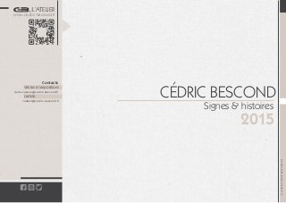 L’ATELIER
www.cedric-bescond.fr
Contacts
Ventes et expositions
L’artiste
laure-cassus@cedric-bescond.fr
contact@cedric-bescond.fr
(C)L’ATELIERCÉDRICBESCOND2015
CÉDRIC BESCOND
Signes & histoires
2015
 