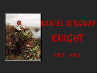DANIEL RIDGWAY
  KNIGHT
   1839 - 1924
 