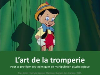 L’art de la tromperie
Pour se protéger des techniques de manipulation psychologique
Tous droits réservés: Laurent Marcoux, Québec, Qc., Canada, 2015.
 