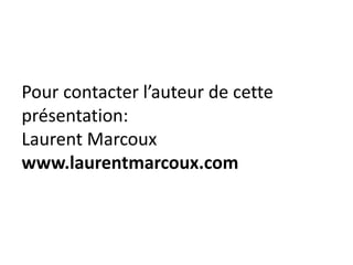 Pour contacter l’auteur de cette
présentation:
Laurent Marcoux
www.laurentmarcoux.com
 