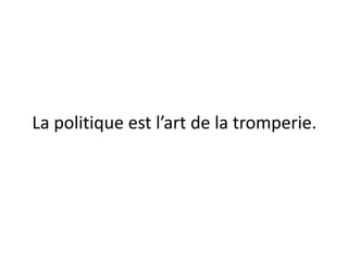 La politique est l’art de la tromperie.
 