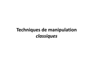 Techniques de manipulation
classiques
 