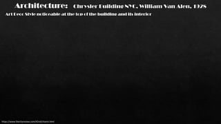 Architecture: Chrysler Building NYC, William Van Alen, 1928
https://www.thecityreview.com/42nd/chanin.html
Art Deco Style noticeable at the top of the building and its interior
 