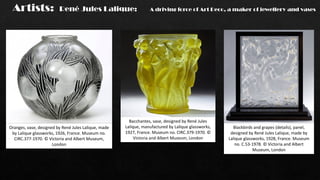 Artists: René Jules Lalique: A driving force of Art Deco, a maker of jewellery and vases
Oranges, vase, designed by René Jules Lalique, made
by Lalique glassworks, 1926, France. Museum no.
CIRC.377-1970. © Victoria and Albert Museum,
London
Bacchantes, vase, designed by René Jules
Lalique, manufactured by Lalique glassworks,
1927, France. Museum no. CIRC.379-1970. ©
Victoria and Albert Museum, London
Blackbirds and grapes (details), panel,
designed by René Jules Lalique, made by
Lalique glassworks, 1928, France. Museum
no. C.53-1978. © Victoria and Albert
Museum, London
 
