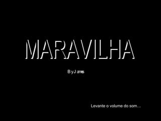MARAVILHA By James Levante o volume do som… 