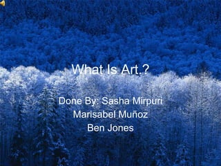 What Is Art.? Done By: Sasha Mirpuri Marisabel Muñoz Ben Jones 