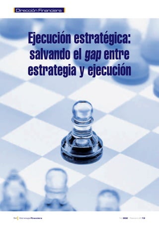 Dirección Financiera




             Ejecución estratégica:
             salvando el gap entre
             estrategia y ejecución




  l	
54	   Estrategia Financiera	    Nº 302 • Febrero 2013
 