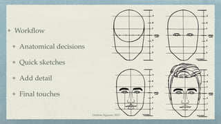 Workﬂow
Anatomical decisions
Quick sketches
Add detail
Final touches
Darlene Nguyen, 2015
 