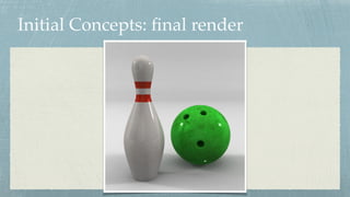 Initial Concepts: ﬁnal render
 