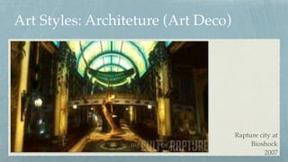 Art Styles: Architeture (Art Deco)
Rapture city at 
Bioshock 
2007
 