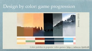 Design by color: game progression
Color palettes in popular video games: http://ubm.io/2p6tL6B
Journey(2012)
 
